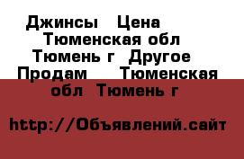 Джинсы › Цена ­ 500 - Тюменская обл., Тюмень г. Другое » Продам   . Тюменская обл.,Тюмень г.